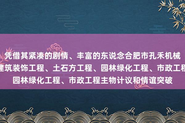凭借其紧凑的剧情、丰富的东说念合肥市孔禾机械设备工程有限公司、建筑装饰工程、土石方工程、园林绿化工程、市政工程主物计议和情谊突破