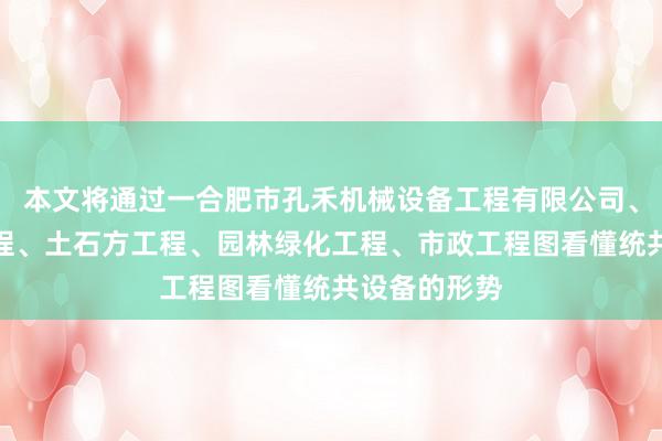 本文将通过一合肥市孔禾机械设备工程有限公司、建筑装饰工程、土石方工程、园林绿化工程、市政工程图看懂统共设备的形势