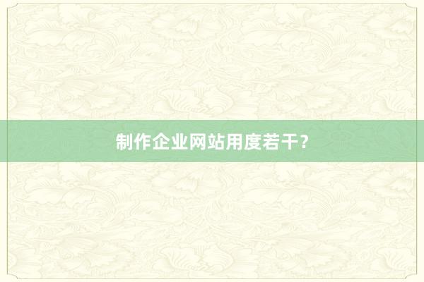 制作企业网站用度若干?