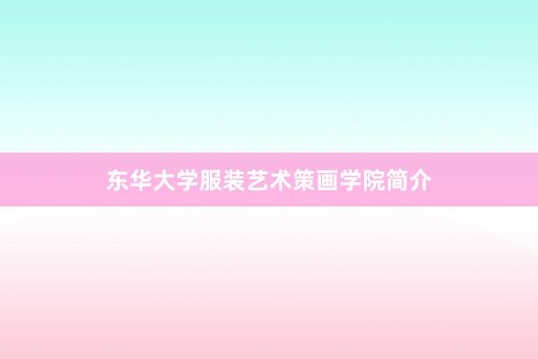 东华大学服装艺术策画学院简介