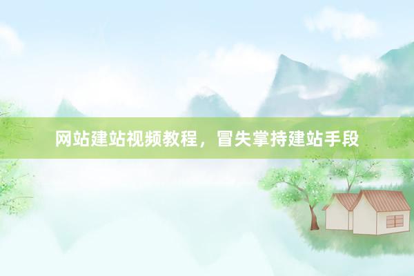 网站建站视频教程，冒失掌持建站手段